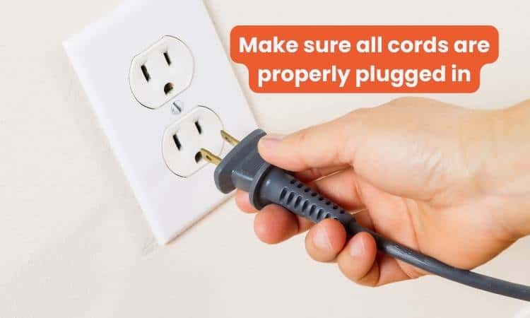 Make sure all cords are properly plugged in
